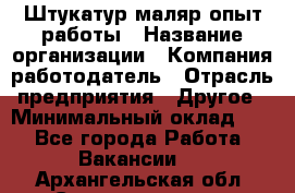 Штукатур-маляр опыт работы › Название организации ­ Компания-работодатель › Отрасль предприятия ­ Другое › Минимальный оклад ­ 1 - Все города Работа » Вакансии   . Архангельская обл.,Северодвинск г.